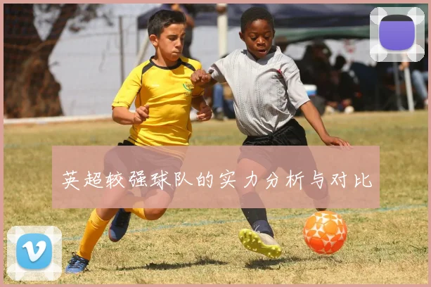 英超较强球队的实力分析与对比