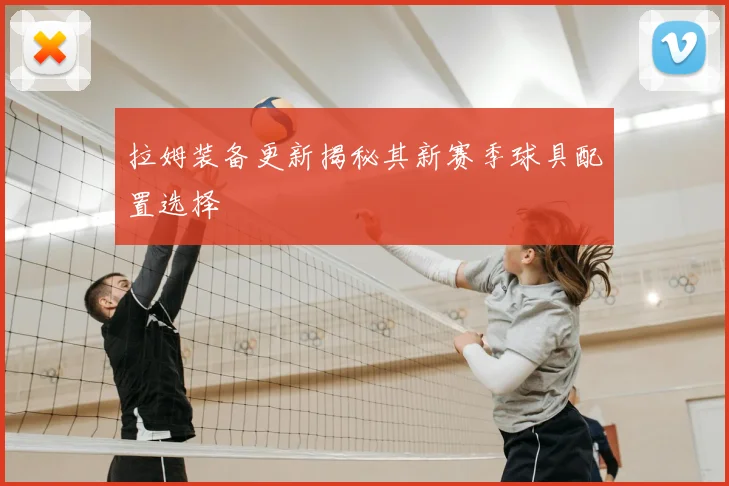 拉姆装备更新揭秘其新赛季球具配置选择